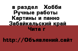 в раздел : Хобби. Ручные работы » Картины и панно . Забайкальский край,Чита г.